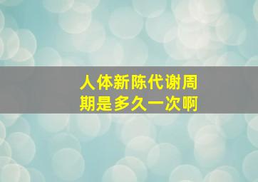 人体新陈代谢周期是多久一次啊