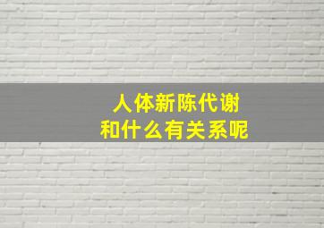 人体新陈代谢和什么有关系呢