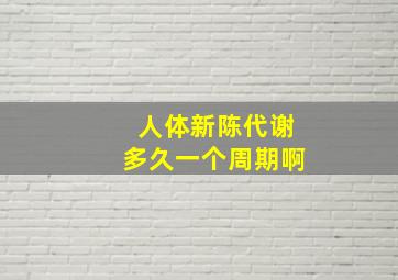 人体新陈代谢多久一个周期啊