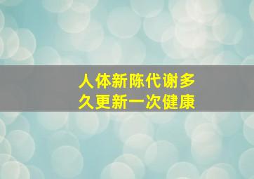 人体新陈代谢多久更新一次健康