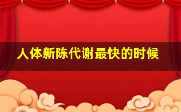 人体新陈代谢最快的时候