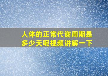 人体的正常代谢周期是多少天呢视频讲解一下