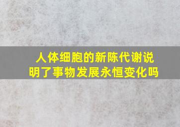 人体细胞的新陈代谢说明了事物发展永恒变化吗