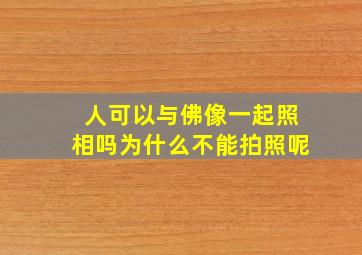 人可以与佛像一起照相吗为什么不能拍照呢