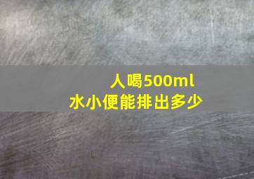 人喝500ml水小便能排出多少