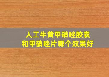 人工牛黄甲硝唑胶囊和甲硝唑片哪个效果好