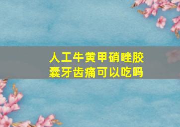 人工牛黄甲硝唑胶囊牙齿痛可以吃吗