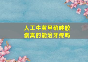 人工牛黄甲硝唑胶囊真的能治牙疼吗