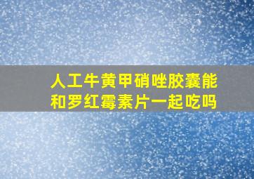 人工牛黄甲硝唑胶囊能和罗红霉素片一起吃吗