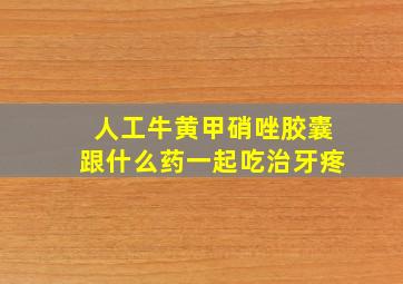 人工牛黄甲硝唑胶囊跟什么药一起吃治牙疼