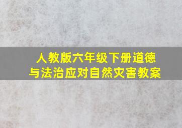 人教版六年级下册道德与法治应对自然灾害教案