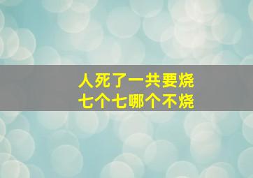 人死了一共要烧七个七哪个不烧