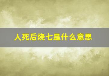 人死后烧七是什么意思