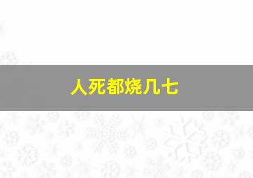 人死都烧几七