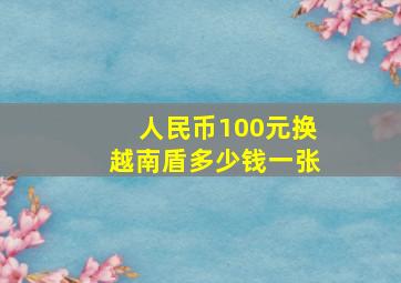 人民币100元换越南盾多少钱一张