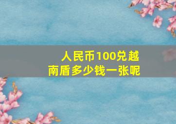 人民币100兑越南盾多少钱一张呢