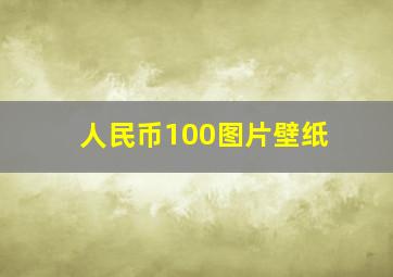 人民币100图片壁纸