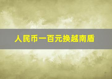 人民币一百元换越南盾