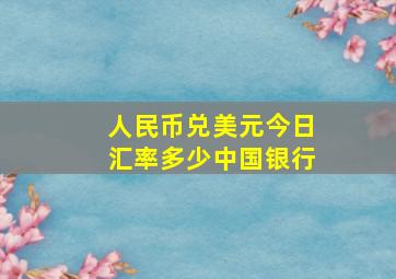 人民币兑美元今日汇率多少中国银行