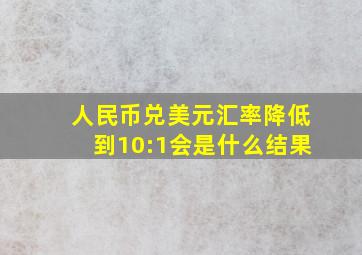 人民币兑美元汇率降低到10:1会是什么结果