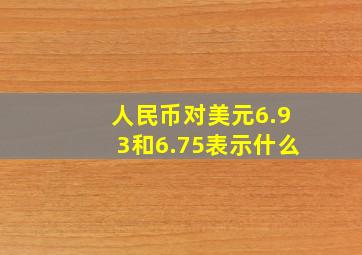 人民币对美元6.93和6.75表示什么