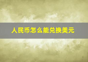 人民币怎么能兑换美元