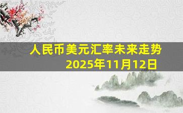 人民币美元汇率未来走势2025年11月12日