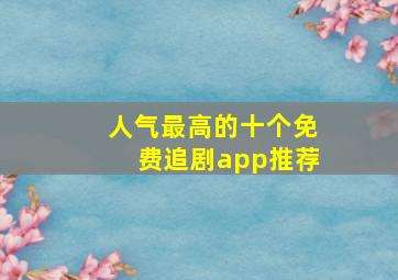 人气最高的十个免费追剧app推荐