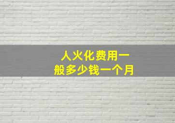 人火化费用一般多少钱一个月