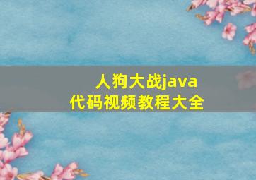 人狗大战java代码视频教程大全