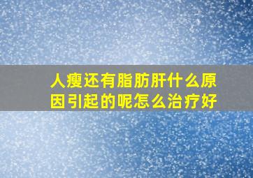 人瘦还有脂肪肝什么原因引起的呢怎么治疗好