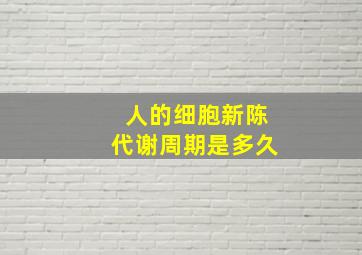 人的细胞新陈代谢周期是多久