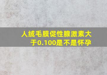 人绒毛膜促性腺激素大于0.100是不是怀孕