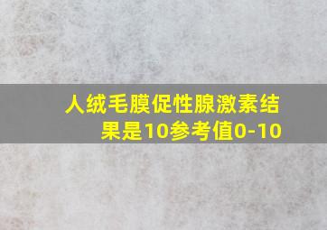 人绒毛膜促性腺激素结果是10参考值0-10