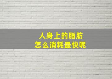 人身上的脂肪怎么消耗最快呢