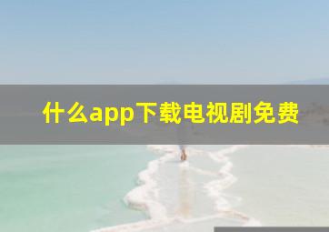 什么app下载电视剧免费