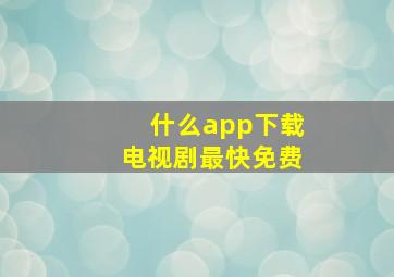 什么app下载电视剧最快免费