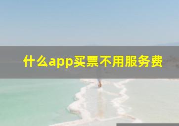 什么app买票不用服务费