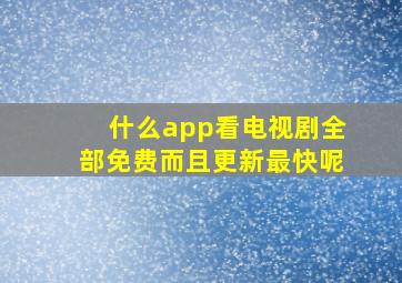 什么app看电视剧全部免费而且更新最快呢