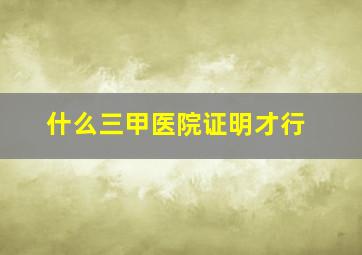 什么三甲医院证明才行