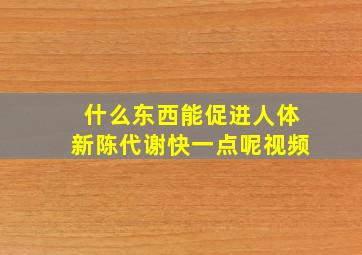 什么东西能促进人体新陈代谢快一点呢视频