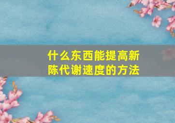 什么东西能提高新陈代谢速度的方法