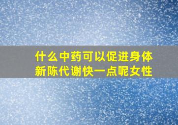 什么中药可以促进身体新陈代谢快一点呢女性