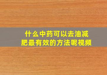 什么中药可以去油减肥最有效的方法呢视频