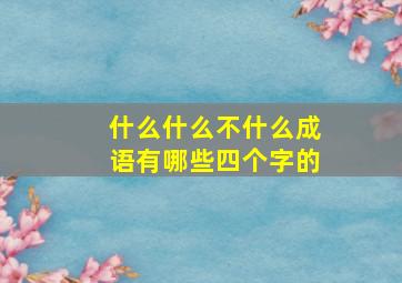 什么什么不什么成语有哪些四个字的