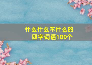 什么什么不什么的四字词语100个