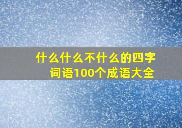 什么什么不什么的四字词语100个成语大全