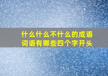 什么什么不什么的成语词语有哪些四个字开头