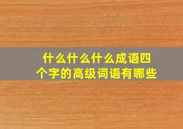 什么什么什么成语四个字的高级词语有哪些