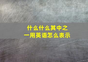 什么什么其中之一用英语怎么表示